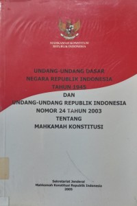 Undang-Undang Dasar Negara Republik Indonesia Tahun 1945 dan Undang-Undang Republik Indonesia Nomor 24 Tahun 2003 tentang Mahkamah Konstitusi